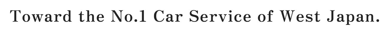 Toward the No.1 Car Service of West Japan.